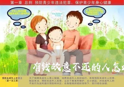 有钱故意不还的人怎么处理/2023092241480