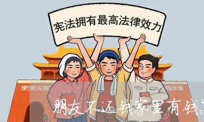 朋友不还钱家里有钱怎么办/2023120538258