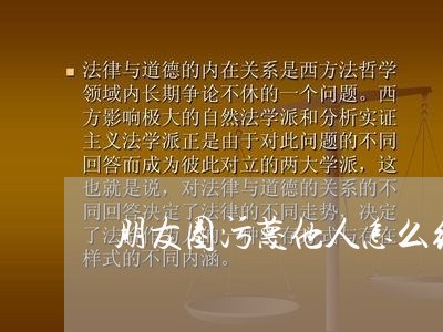 朋友圈污蔑他人怎么维权/2023052257260