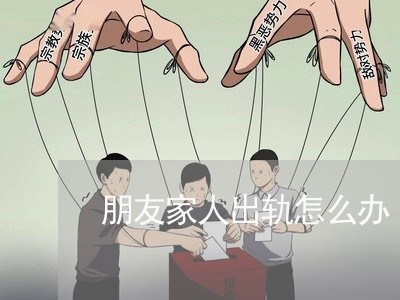 朋友家人出轨怎么办/2023110881616