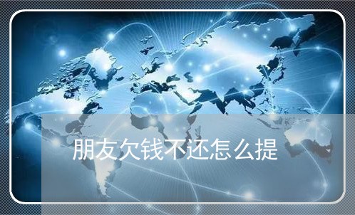 朋友欠钱不还怎么提/2023111627150