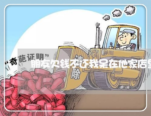 朋友欠钱不还我呆在他家店里不走/2023121050272