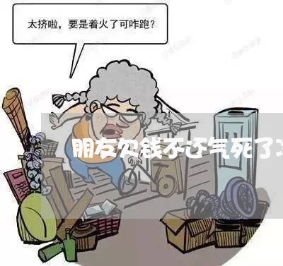 朋友欠钱不还气死了冷暴力/2023112761694