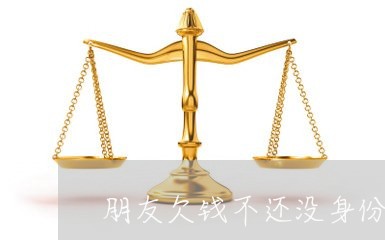 朋友欠钱不还没身份证信息/2023092727391