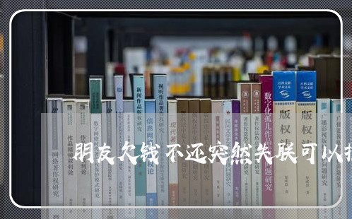 朋友欠钱不还突然失联可以报警吗/2023120994735