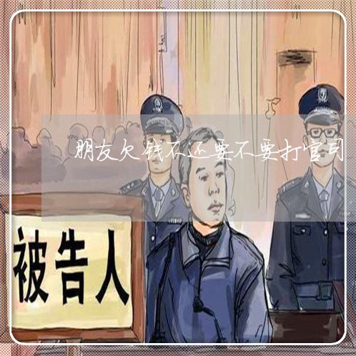 朋友欠钱不还要不要打官司/2023110841573