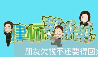 朋友欠钱不还要得回来吗/2023091551470