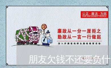 朋友欠钱不还要负什么法律责任/2023110839279