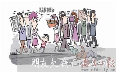 朋友欠钱不还还删我好友怎么办/2023120544624