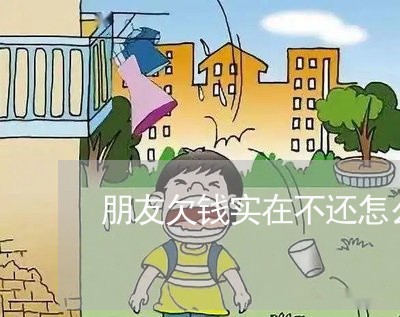 朋友欠钱实在不还怎么办/2023092093728