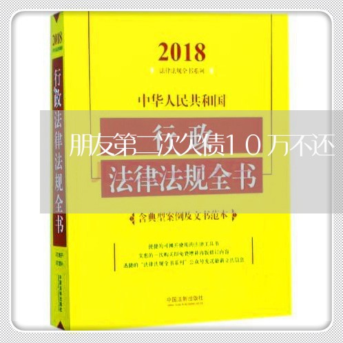 朋友第二次欠债10万不还/2023110865046