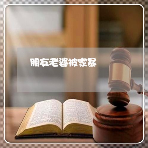 朋友老婆被家暴/2023091440271