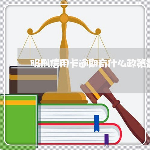 服刑信用卡逾期有什么政策影响/2023091441694