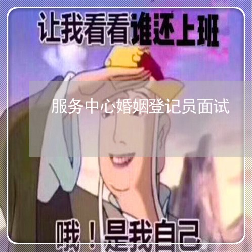 服务中心婚姻登记员面试/2023112760484