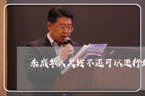 未成年人欠钱不还可以进行起诉吗/2023120540371