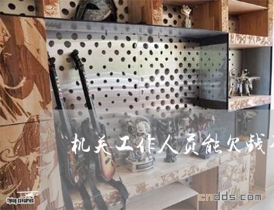 机关工作人员能欠钱不还/2023092959460