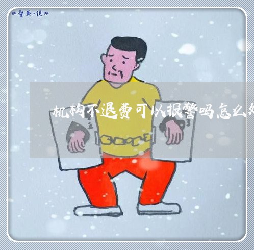 机构不退费可以报警吗怎么处理/2023032650472