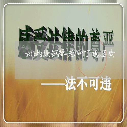 机构换钢琴老师了想退费/2023052062727