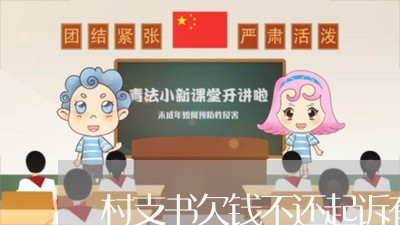 村支书欠钱不还起诉有用吗/2023092820261