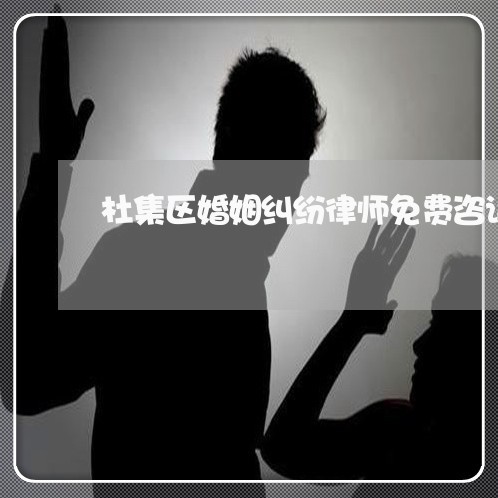 杜集区婚姻纠纷律师免费咨询/2023081551493