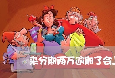 来分期两万逾期了会上门吗/2023061594837