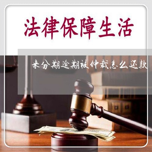 来分期逾期被仲裁怎么还款/2023050674735