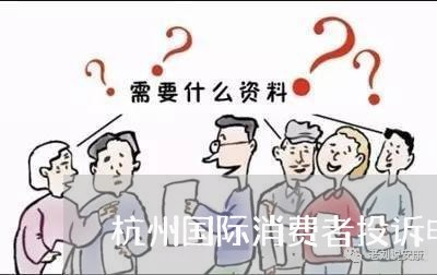 杭州国际消费者投诉电话/2023021838360