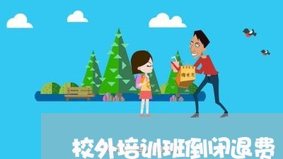 校外培训班倒闭退费/2023040814048