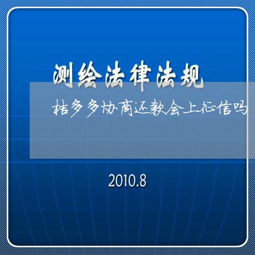 桔多多协商还款会上征信吗/2023073184914