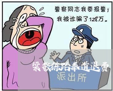 梁教练跆拳道退费/2023060314927