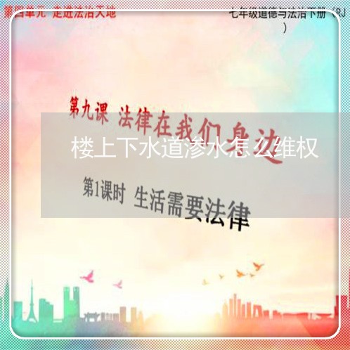 楼上下水道渗水怎么维权/2023052318723