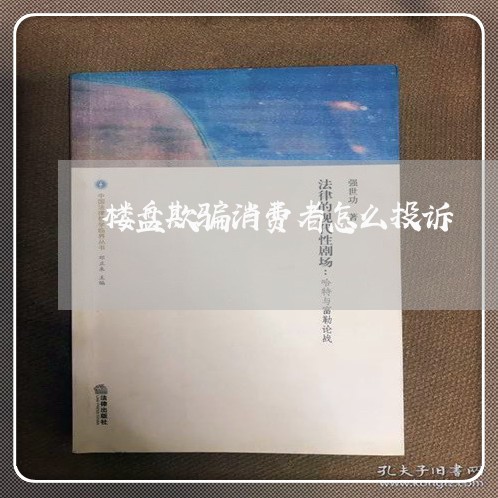 楼盘欺骗消费者怎么投诉/2023032150606