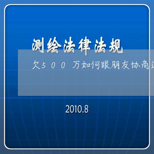 欠500万如何跟朋友协商还款/2023100715836