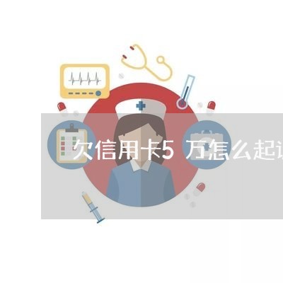 欠信用卡5万怎么起诉的/2023112535927