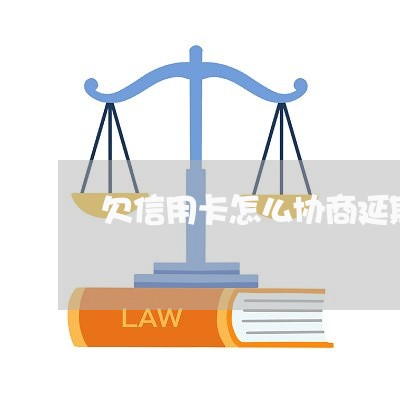 欠信用卡怎么协商延期还款/2023072416273