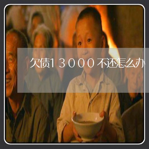 欠债13000不还怎么办/2023111788259