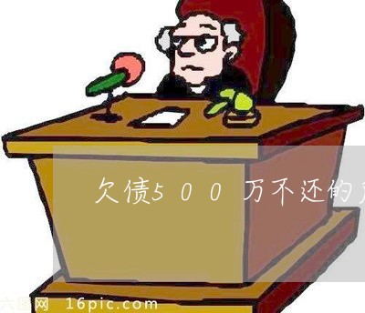 欠债500万不还的后果/2023102540593