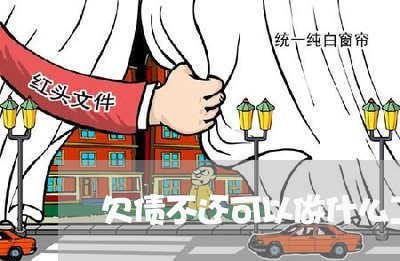 欠债不还可以做什么工作/2023111043736