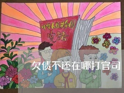 欠债不还在哪打官司/2023111797361