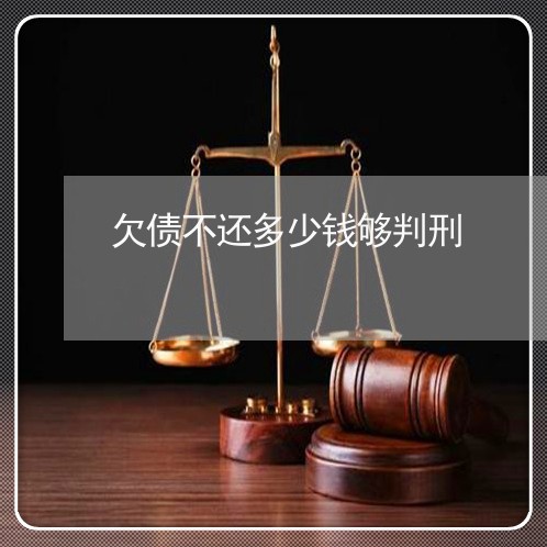 欠债不还多少钱够判刑/2023110340606