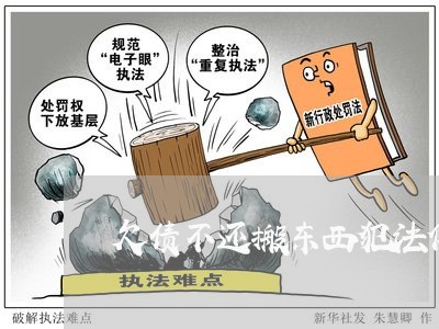 欠债不还搬东西犯法依据/2023111772937