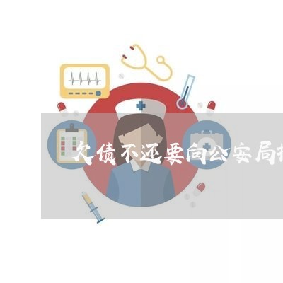 欠债不还要向公安局报案吗/2023092991604