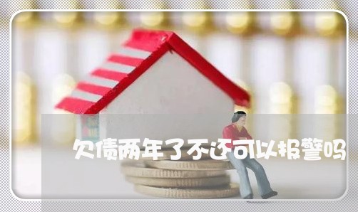 欠债两年了不还可以报警吗/2023121073805