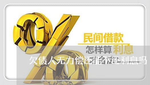 欠债人无力偿还能不还利息吗/2023110850280