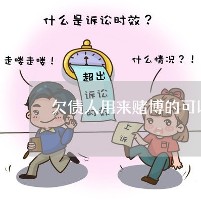 欠债人用来赌博的可以不还吗/2023120840895