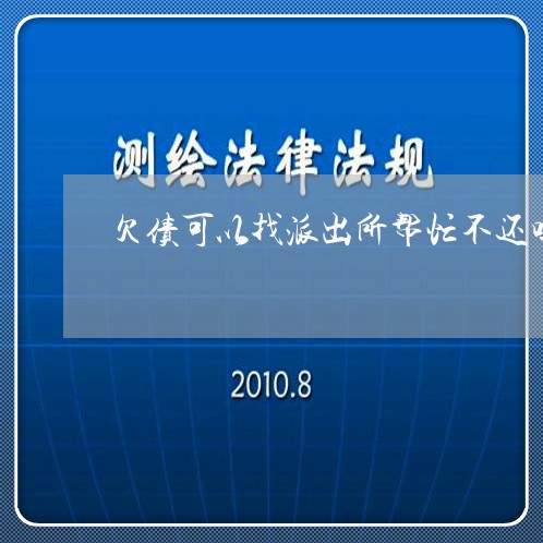 欠债可以找派出所帮忙不还吗/2023092948160