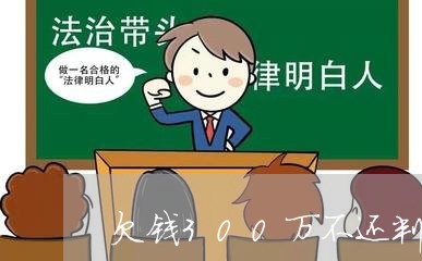 欠钱300万不还判多少年/2023092283935