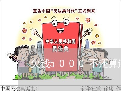 欠钱5000不还算违法吗/2023102538359