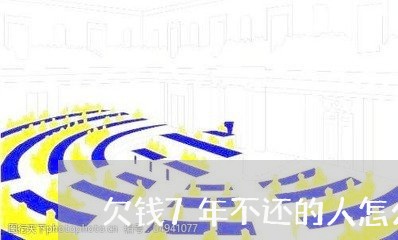 欠钱7年不还的人怎么对付/2023112612504