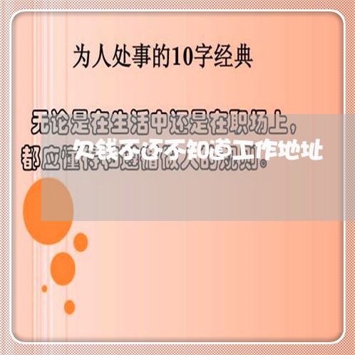 欠钱不还不知道工作地址/2023110726046